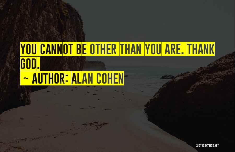 Alan Cohen Quotes: You Cannot Be Other Than You Are. Thank God.