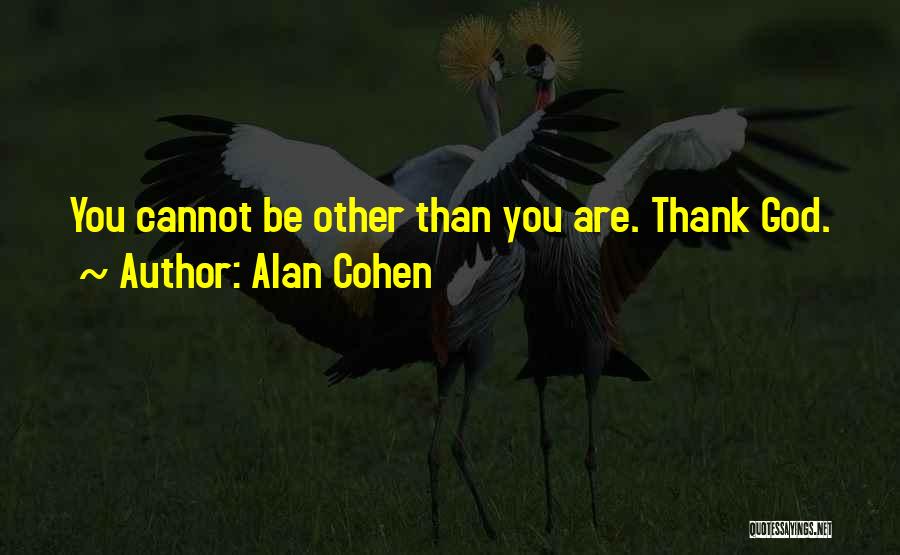 Alan Cohen Quotes: You Cannot Be Other Than You Are. Thank God.
