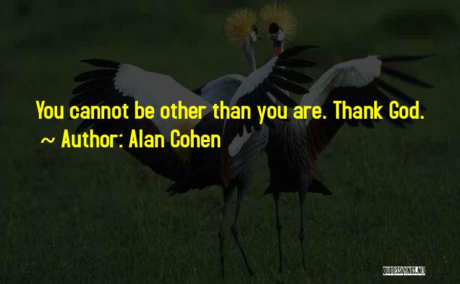 Alan Cohen Quotes: You Cannot Be Other Than You Are. Thank God.