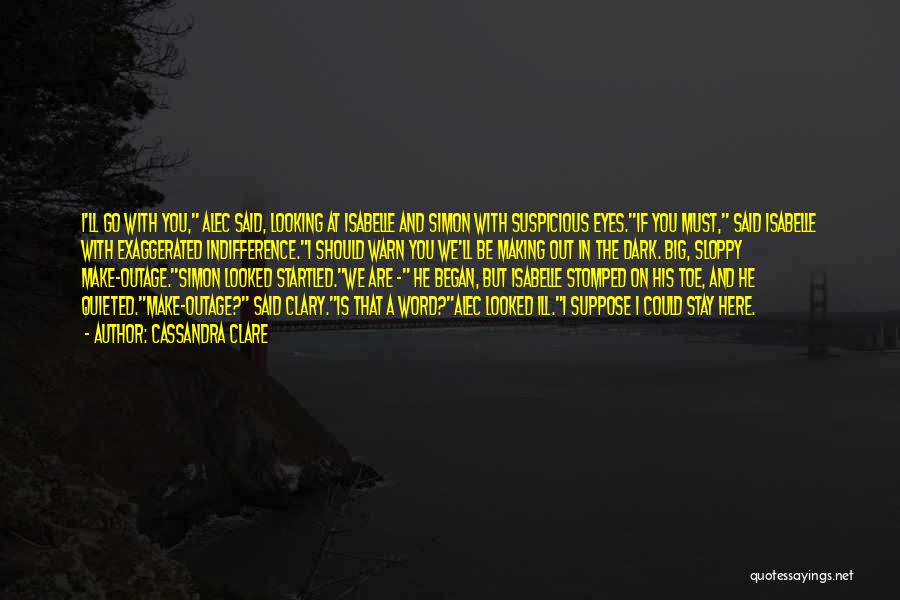 Cassandra Clare Quotes: I'll Go With You, Alec Said, Looking At Isabelle And Simon With Suspicious Eyes.if You Must, Said Isabelle With Exaggerated