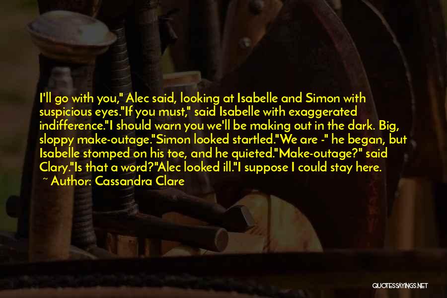 Cassandra Clare Quotes: I'll Go With You, Alec Said, Looking At Isabelle And Simon With Suspicious Eyes.if You Must, Said Isabelle With Exaggerated