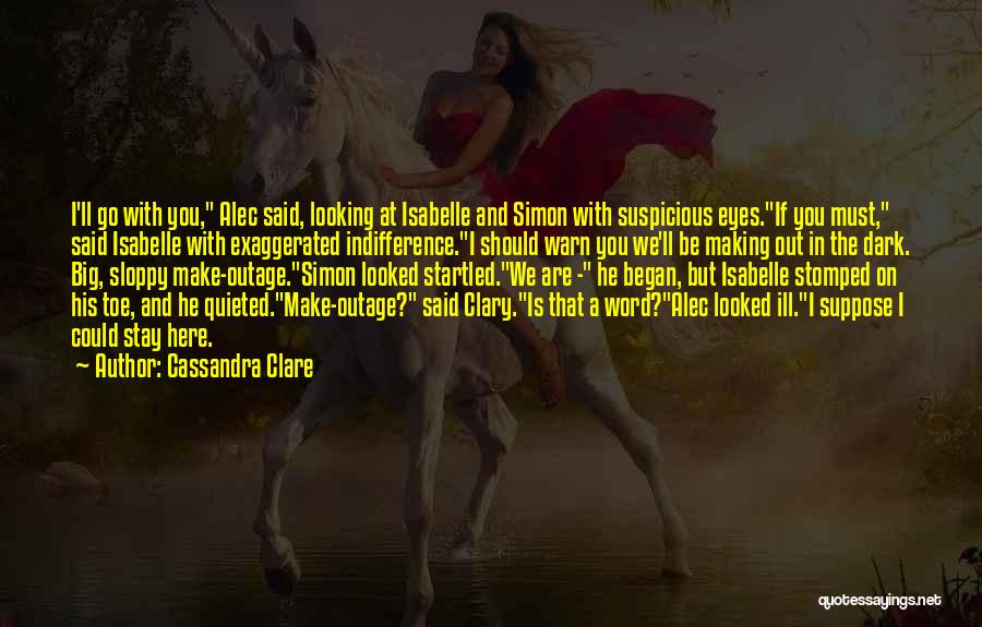 Cassandra Clare Quotes: I'll Go With You, Alec Said, Looking At Isabelle And Simon With Suspicious Eyes.if You Must, Said Isabelle With Exaggerated