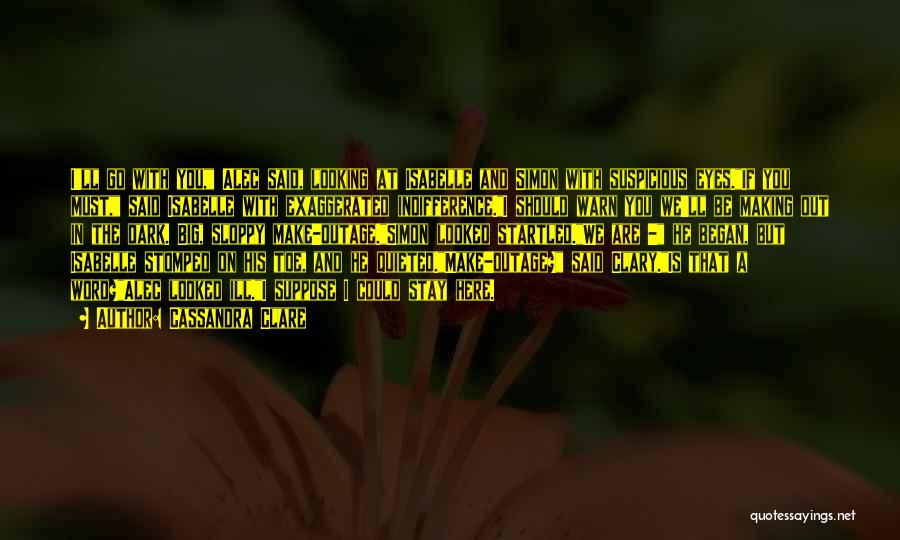 Cassandra Clare Quotes: I'll Go With You, Alec Said, Looking At Isabelle And Simon With Suspicious Eyes.if You Must, Said Isabelle With Exaggerated