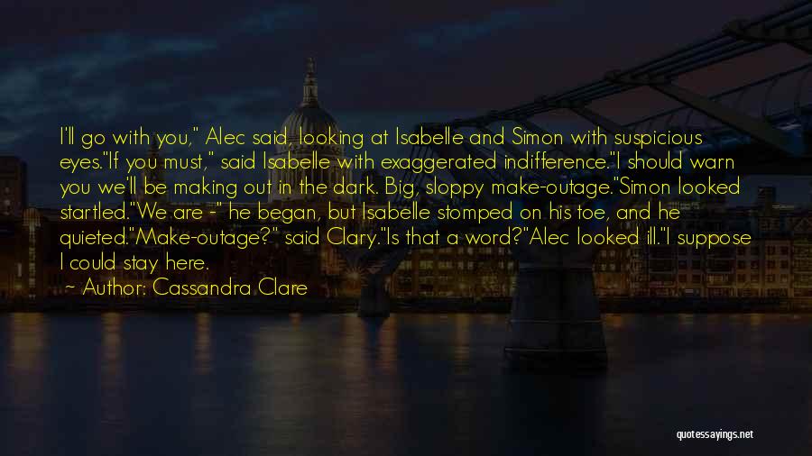 Cassandra Clare Quotes: I'll Go With You, Alec Said, Looking At Isabelle And Simon With Suspicious Eyes.if You Must, Said Isabelle With Exaggerated