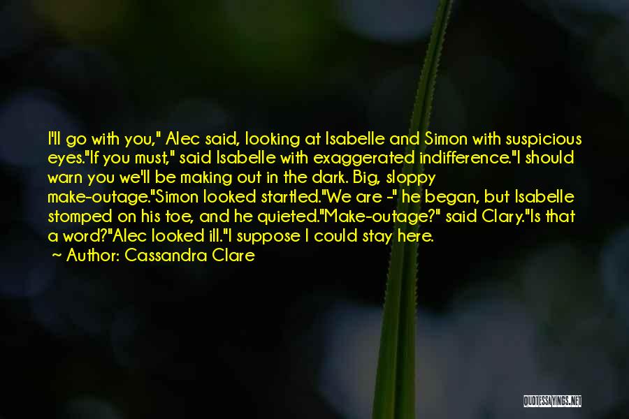 Cassandra Clare Quotes: I'll Go With You, Alec Said, Looking At Isabelle And Simon With Suspicious Eyes.if You Must, Said Isabelle With Exaggerated