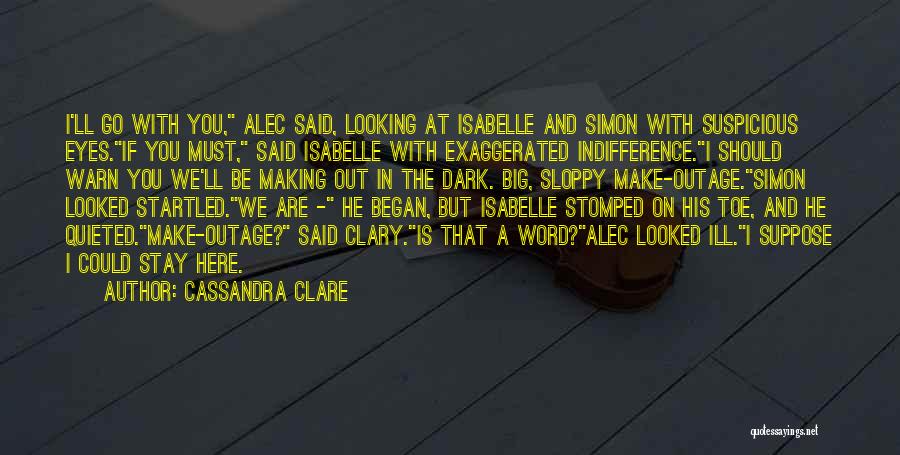 Cassandra Clare Quotes: I'll Go With You, Alec Said, Looking At Isabelle And Simon With Suspicious Eyes.if You Must, Said Isabelle With Exaggerated