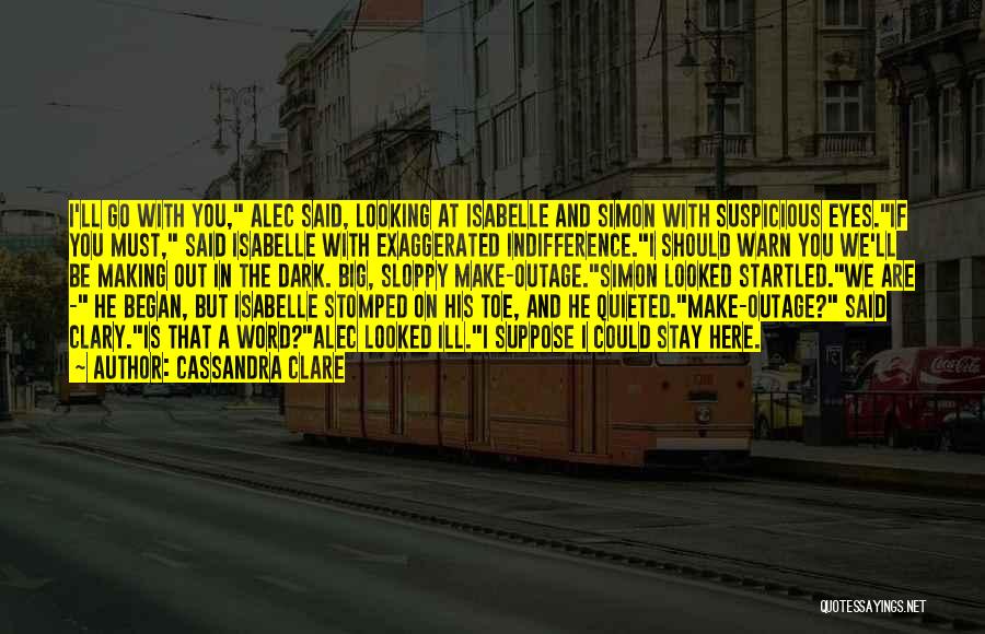 Cassandra Clare Quotes: I'll Go With You, Alec Said, Looking At Isabelle And Simon With Suspicious Eyes.if You Must, Said Isabelle With Exaggerated