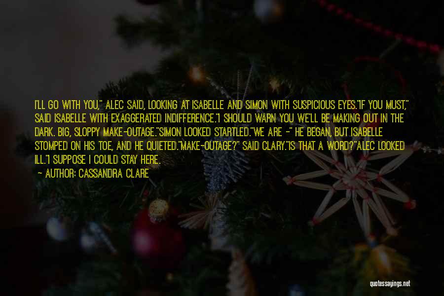 Cassandra Clare Quotes: I'll Go With You, Alec Said, Looking At Isabelle And Simon With Suspicious Eyes.if You Must, Said Isabelle With Exaggerated