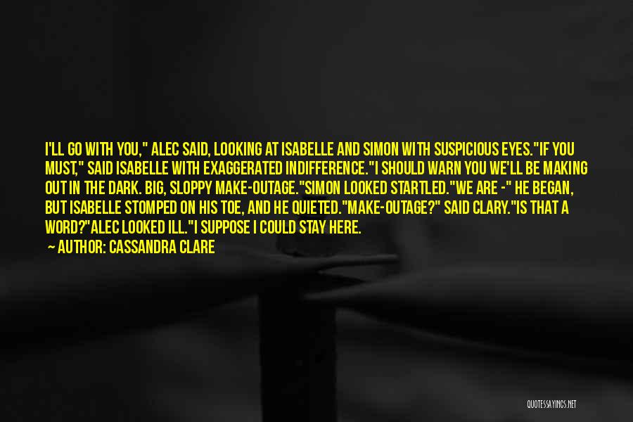 Cassandra Clare Quotes: I'll Go With You, Alec Said, Looking At Isabelle And Simon With Suspicious Eyes.if You Must, Said Isabelle With Exaggerated