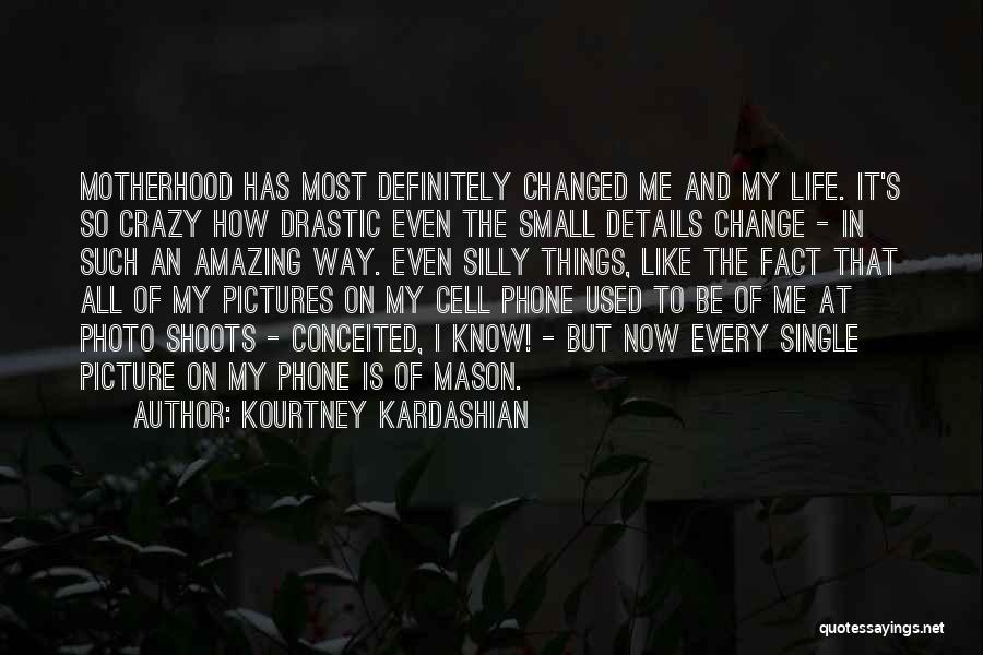 Kourtney Kardashian Quotes: Motherhood Has Most Definitely Changed Me And My Life. It's So Crazy How Drastic Even The Small Details Change -