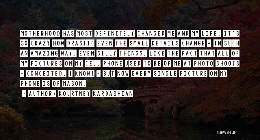 Kourtney Kardashian Quotes: Motherhood Has Most Definitely Changed Me And My Life. It's So Crazy How Drastic Even The Small Details Change -