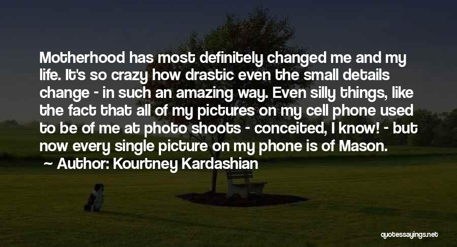 Kourtney Kardashian Quotes: Motherhood Has Most Definitely Changed Me And My Life. It's So Crazy How Drastic Even The Small Details Change -