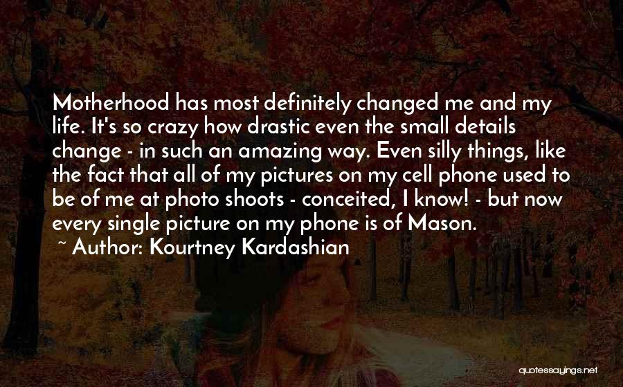 Kourtney Kardashian Quotes: Motherhood Has Most Definitely Changed Me And My Life. It's So Crazy How Drastic Even The Small Details Change -