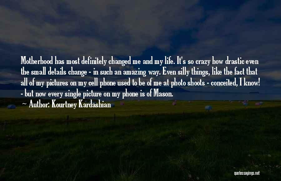 Kourtney Kardashian Quotes: Motherhood Has Most Definitely Changed Me And My Life. It's So Crazy How Drastic Even The Small Details Change -