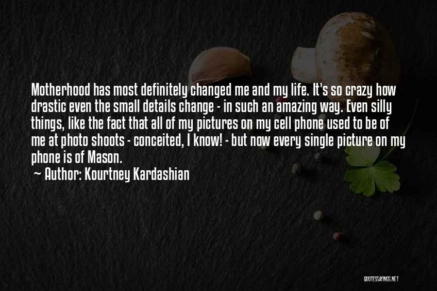 Kourtney Kardashian Quotes: Motherhood Has Most Definitely Changed Me And My Life. It's So Crazy How Drastic Even The Small Details Change -