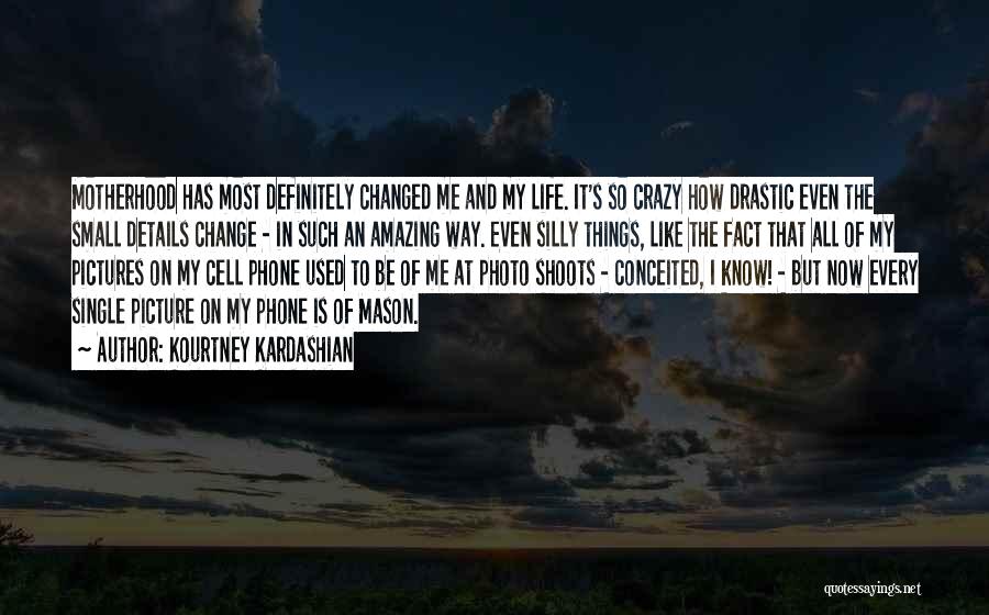 Kourtney Kardashian Quotes: Motherhood Has Most Definitely Changed Me And My Life. It's So Crazy How Drastic Even The Small Details Change -