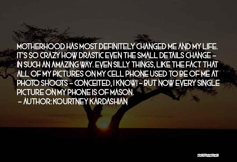 Kourtney Kardashian Quotes: Motherhood Has Most Definitely Changed Me And My Life. It's So Crazy How Drastic Even The Small Details Change -