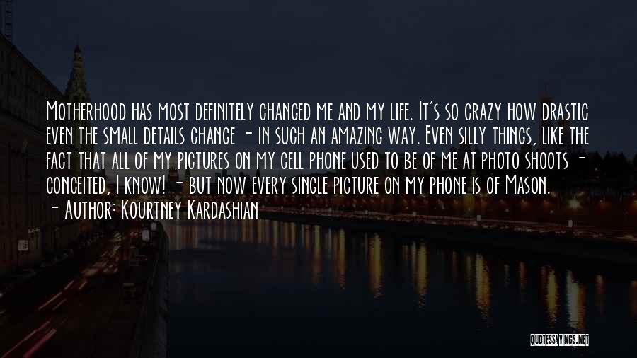 Kourtney Kardashian Quotes: Motherhood Has Most Definitely Changed Me And My Life. It's So Crazy How Drastic Even The Small Details Change -