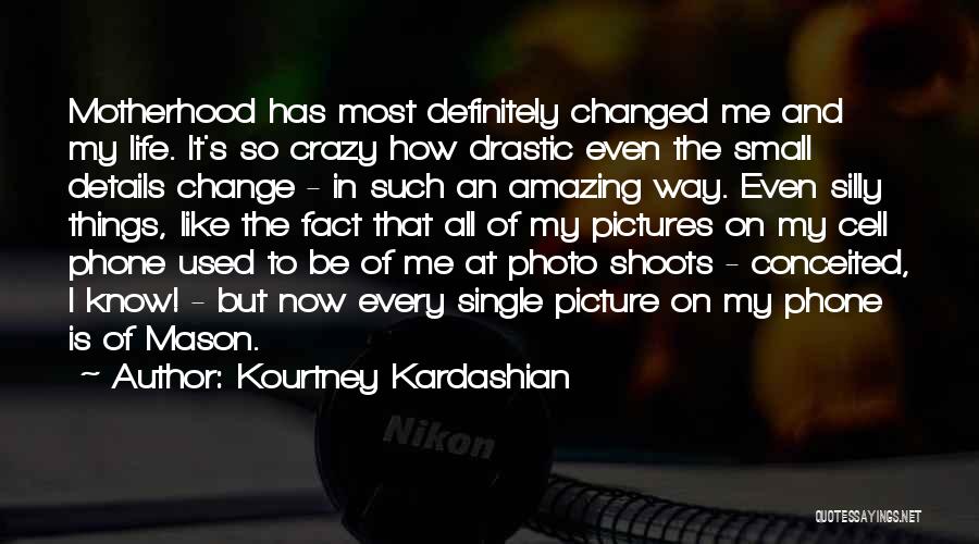 Kourtney Kardashian Quotes: Motherhood Has Most Definitely Changed Me And My Life. It's So Crazy How Drastic Even The Small Details Change -