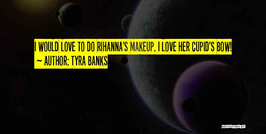 Tyra Banks Quotes: I Would Love To Do Rihanna's Makeup. I Love Her Cupid's Bow!
