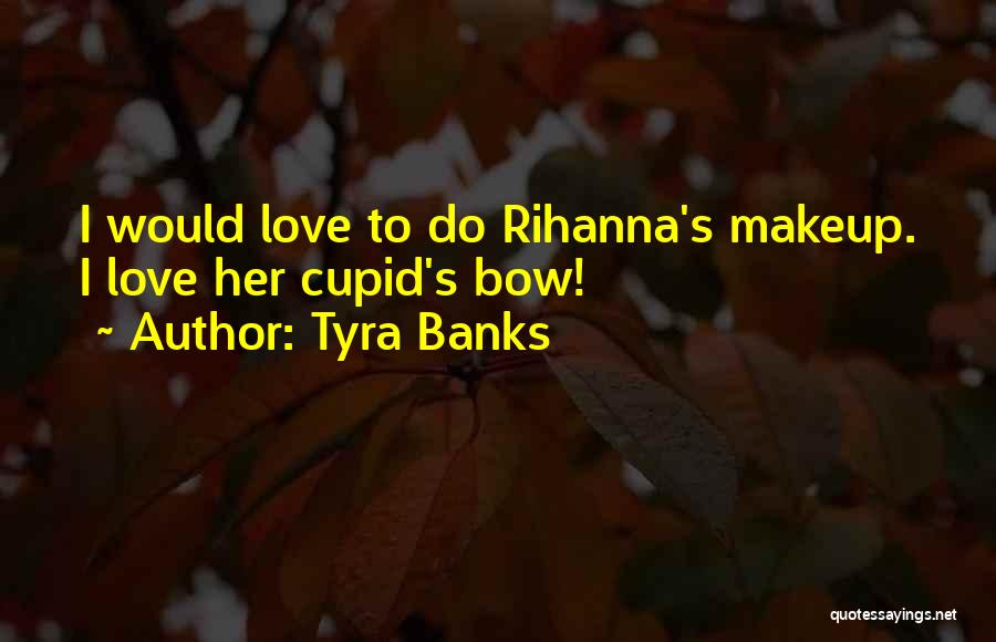 Tyra Banks Quotes: I Would Love To Do Rihanna's Makeup. I Love Her Cupid's Bow!