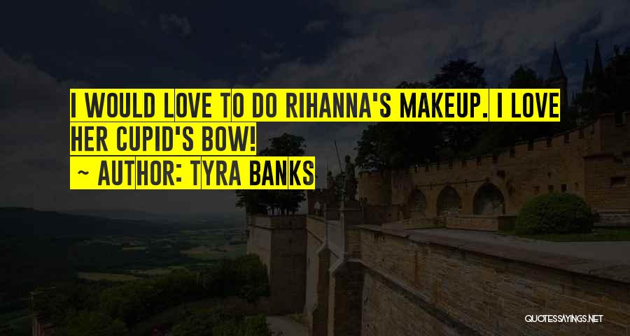 Tyra Banks Quotes: I Would Love To Do Rihanna's Makeup. I Love Her Cupid's Bow!
