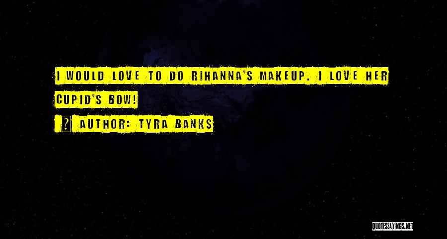 Tyra Banks Quotes: I Would Love To Do Rihanna's Makeup. I Love Her Cupid's Bow!