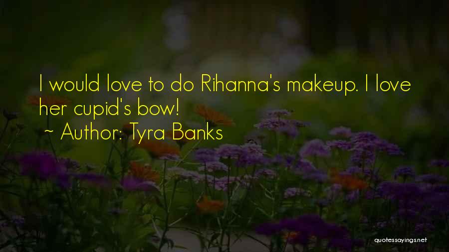 Tyra Banks Quotes: I Would Love To Do Rihanna's Makeup. I Love Her Cupid's Bow!