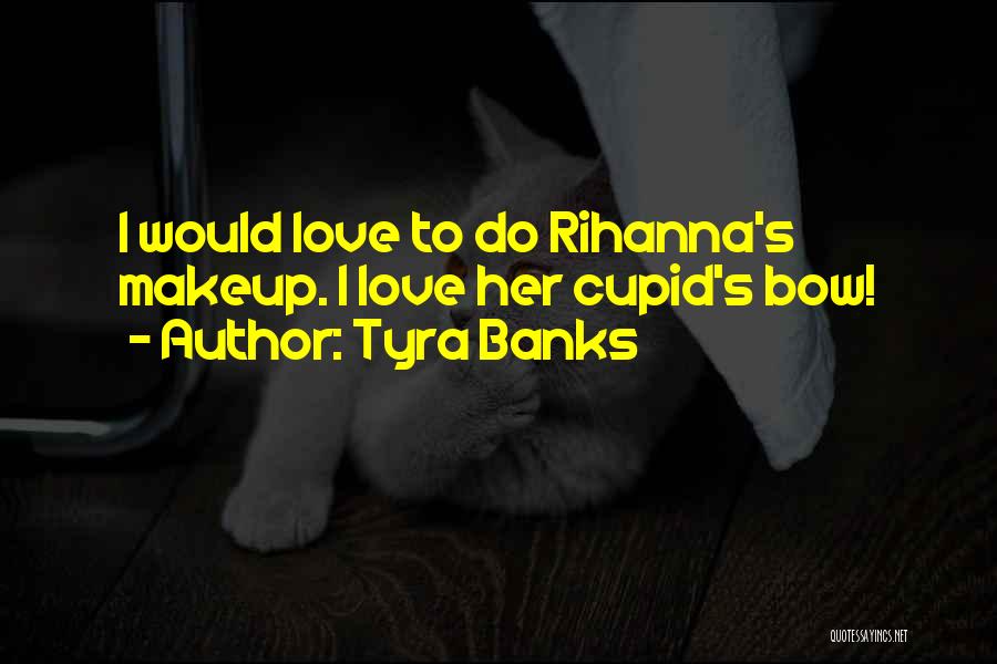 Tyra Banks Quotes: I Would Love To Do Rihanna's Makeup. I Love Her Cupid's Bow!