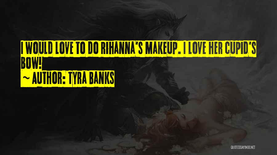 Tyra Banks Quotes: I Would Love To Do Rihanna's Makeup. I Love Her Cupid's Bow!