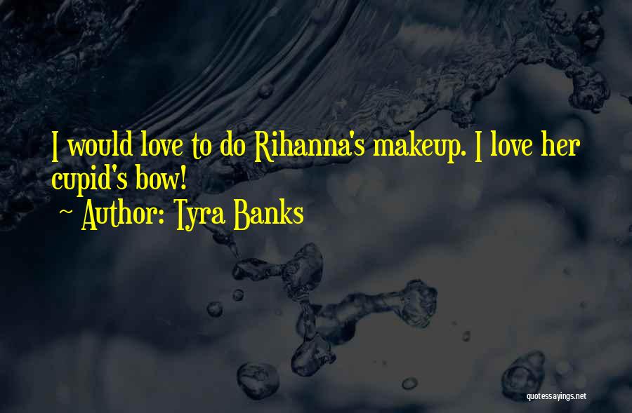 Tyra Banks Quotes: I Would Love To Do Rihanna's Makeup. I Love Her Cupid's Bow!
