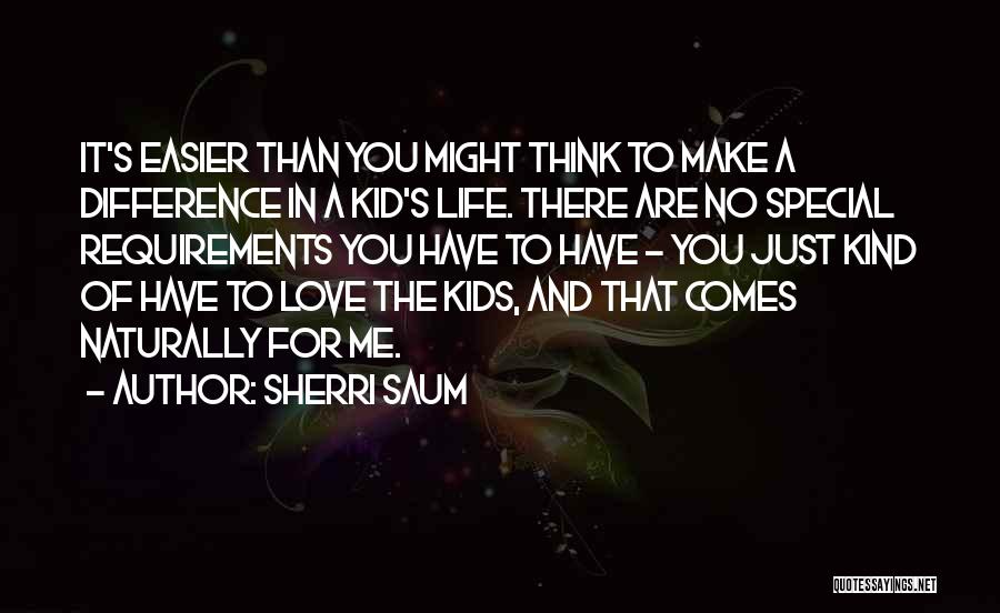 Sherri Saum Quotes: It's Easier Than You Might Think To Make A Difference In A Kid's Life. There Are No Special Requirements You