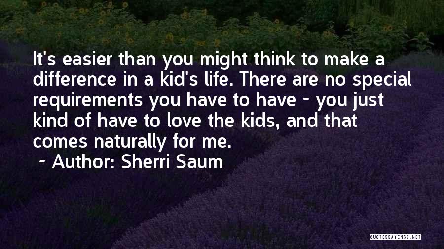 Sherri Saum Quotes: It's Easier Than You Might Think To Make A Difference In A Kid's Life. There Are No Special Requirements You