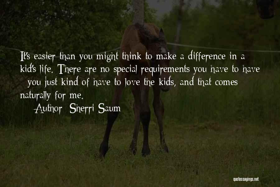 Sherri Saum Quotes: It's Easier Than You Might Think To Make A Difference In A Kid's Life. There Are No Special Requirements You