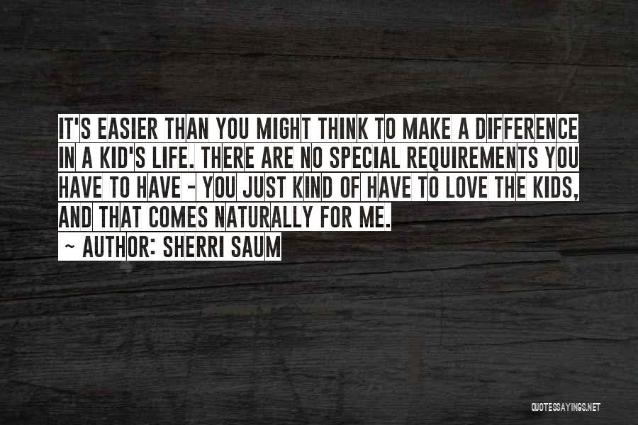 Sherri Saum Quotes: It's Easier Than You Might Think To Make A Difference In A Kid's Life. There Are No Special Requirements You