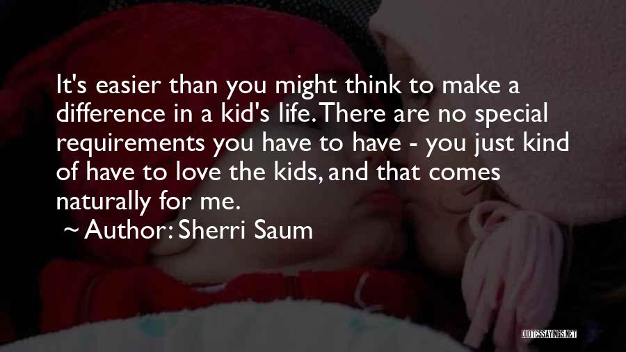 Sherri Saum Quotes: It's Easier Than You Might Think To Make A Difference In A Kid's Life. There Are No Special Requirements You