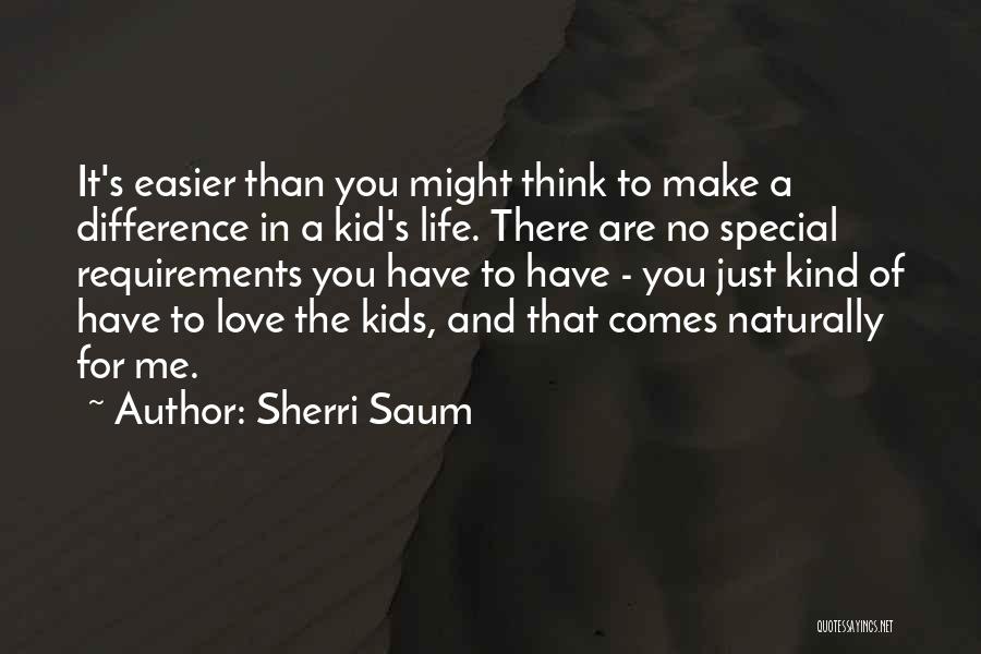 Sherri Saum Quotes: It's Easier Than You Might Think To Make A Difference In A Kid's Life. There Are No Special Requirements You