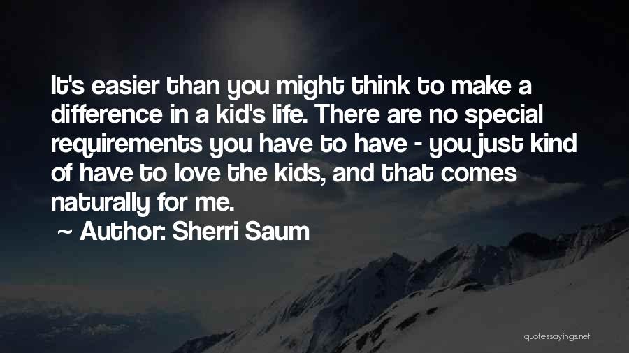 Sherri Saum Quotes: It's Easier Than You Might Think To Make A Difference In A Kid's Life. There Are No Special Requirements You