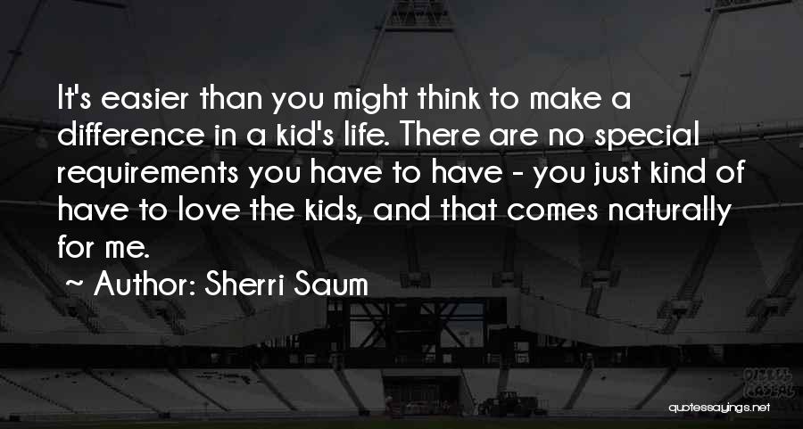 Sherri Saum Quotes: It's Easier Than You Might Think To Make A Difference In A Kid's Life. There Are No Special Requirements You