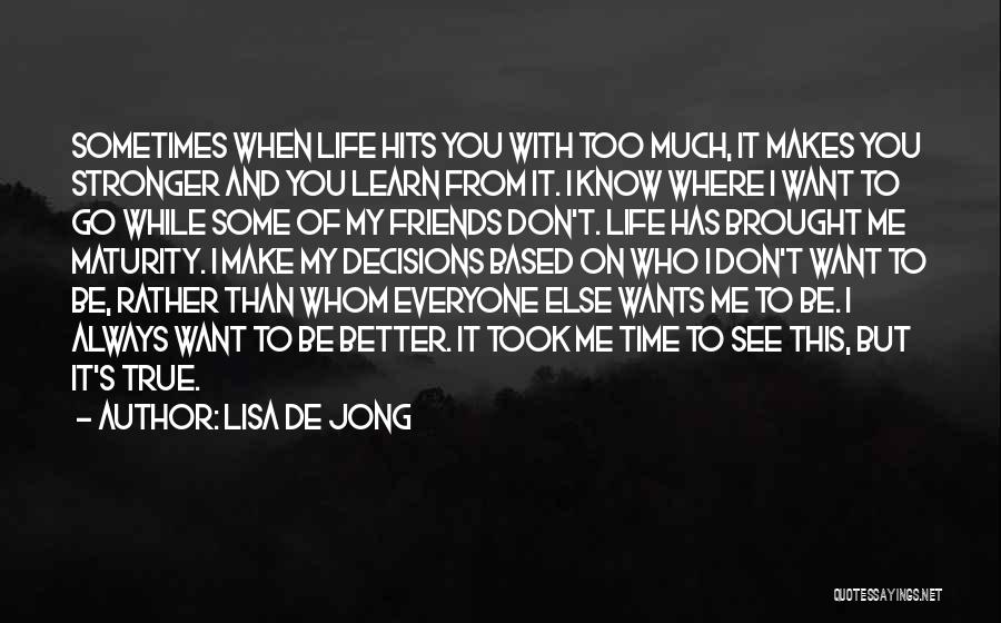 Lisa De Jong Quotes: Sometimes When Life Hits You With Too Much, It Makes You Stronger And You Learn From It. I Know Where