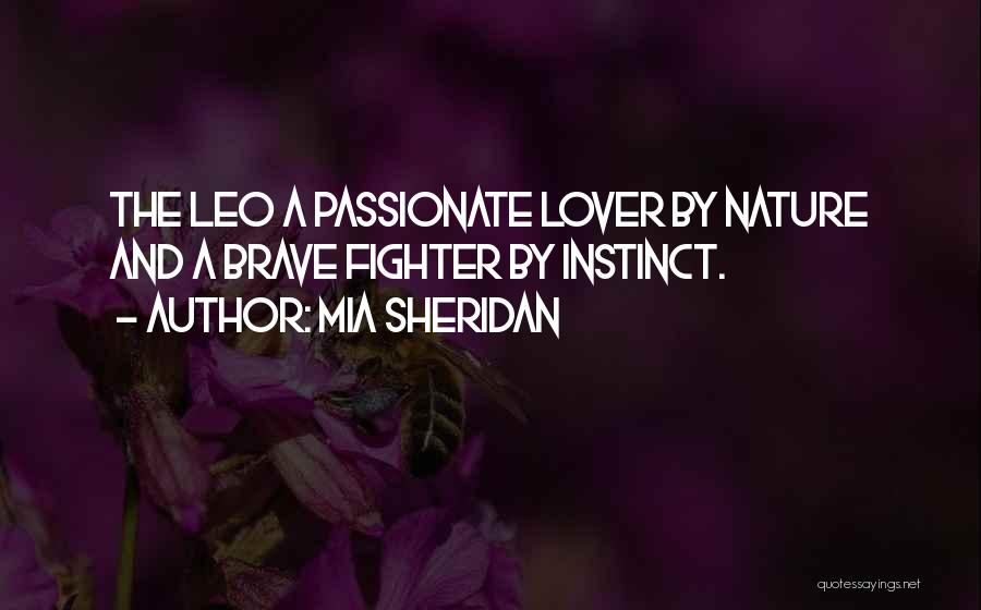 Mia Sheridan Quotes: The Leo A Passionate Lover By Nature And A Brave Fighter By Instinct.