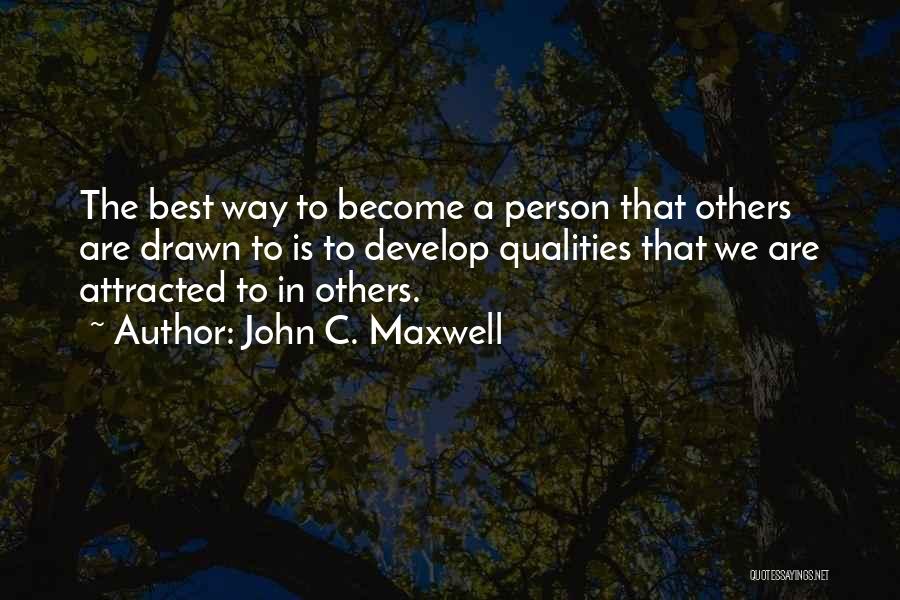 John C. Maxwell Quotes: The Best Way To Become A Person That Others Are Drawn To Is To Develop Qualities That We Are Attracted