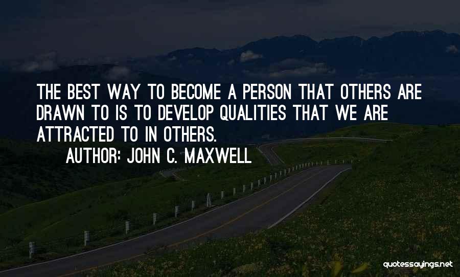 John C. Maxwell Quotes: The Best Way To Become A Person That Others Are Drawn To Is To Develop Qualities That We Are Attracted