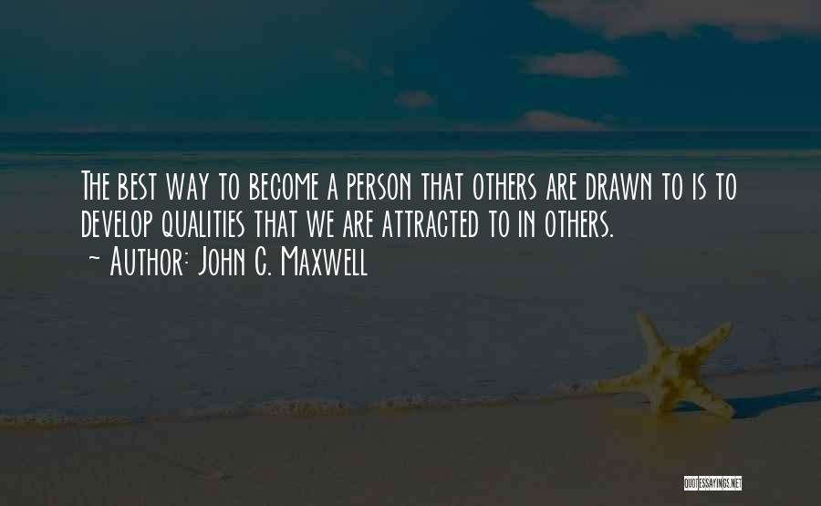 John C. Maxwell Quotes: The Best Way To Become A Person That Others Are Drawn To Is To Develop Qualities That We Are Attracted