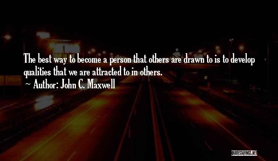 John C. Maxwell Quotes: The Best Way To Become A Person That Others Are Drawn To Is To Develop Qualities That We Are Attracted