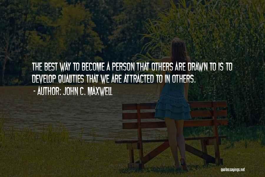 John C. Maxwell Quotes: The Best Way To Become A Person That Others Are Drawn To Is To Develop Qualities That We Are Attracted