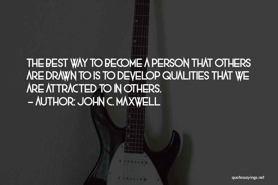 John C. Maxwell Quotes: The Best Way To Become A Person That Others Are Drawn To Is To Develop Qualities That We Are Attracted