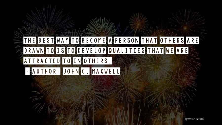 John C. Maxwell Quotes: The Best Way To Become A Person That Others Are Drawn To Is To Develop Qualities That We Are Attracted