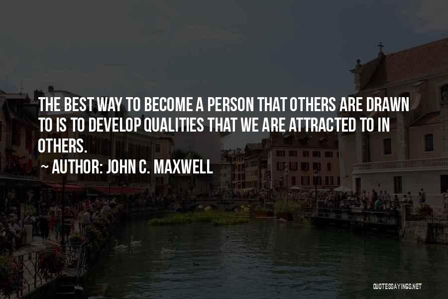 John C. Maxwell Quotes: The Best Way To Become A Person That Others Are Drawn To Is To Develop Qualities That We Are Attracted