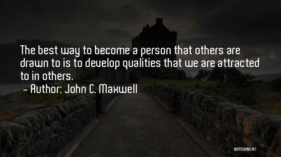 John C. Maxwell Quotes: The Best Way To Become A Person That Others Are Drawn To Is To Develop Qualities That We Are Attracted